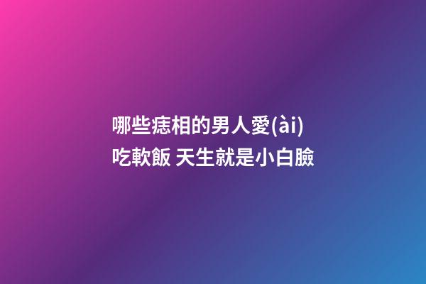 哪些痣相的男人愛(ài)吃軟飯 天生就是小白臉